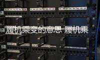履機乘變的意思 履機乘變的出處