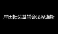 岸田抵達(dá)基輔會(huì)見澤連斯基 日本將提供3000萬美元給烏克蘭！