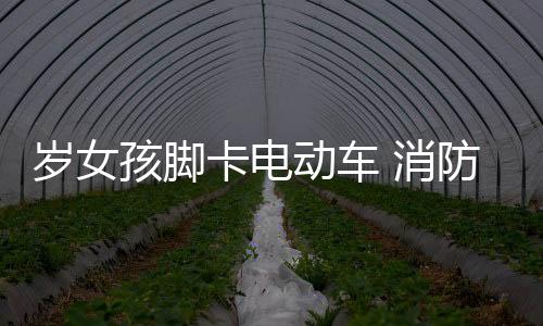 歲女孩腳卡電動車 消防17分鐘成功解救