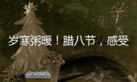歲寒粥暖！臘八節，感受舌尖上的第一縷“年味兒”