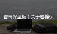 巖棉保溫板（關(guān)于巖棉保溫板的基本情況說明介紹）