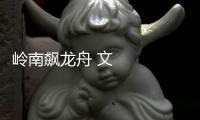 嶺南飆龍舟 文脈連灣區
