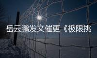岳云鵬發(fā)文催更《極限挑戰(zhàn)》 網友評論區(qū)紛紛反問
