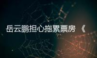 岳云鵬擔心拖累票房 《哪吒》火爆怕新片難生存