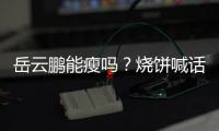 岳云鵬能瘦嗎？燒餅喊話管用嗎？
