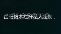 岳陽仿木欄桿私人定制，可開私模——友翠圍欄