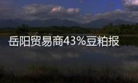 岳陽(yáng)貿(mào)易商43%豆粕報(bào)價(jià)上調(diào)30