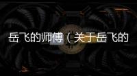 岳飛的師傅（關于岳飛的師傅的基本情況說明介紹）