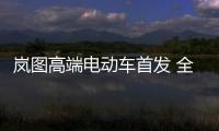 嵐圖高端電動車首發 全面覆蓋SUV/MPV/轎車