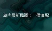 島內(nèi)最新民調(diào)：“侯康配”奮起直追，“賴蕭配”支持度二連跌