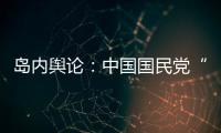 島內輿論：中國國民黨“三箭齊發(fā)” 民眾黨或被邊緣化
