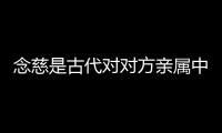 念慈是古代對對方親屬中哪一位的尊稱 0
