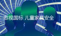 忽視國標 兒童家具安全問題頻亮紅燈
