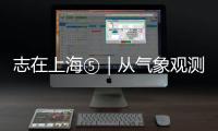 志在上海⑤｜從氣象觀測到文化生活，上海多元路徑服務全國