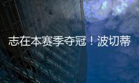 志在本賽季奪冠！波切蒂諾：我們想贏下所有參與的賽事