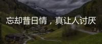 忘卻昔日情，真讓人討厭。 （打一成語）