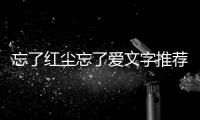 忘了紅塵忘了愛文字推薦