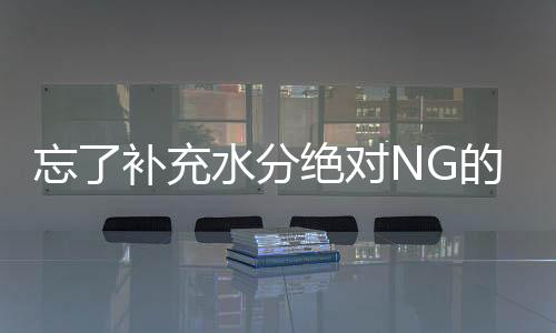 忘了補充水分絕對NG的3場合
