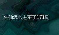 忘仙怎么進不了171副本