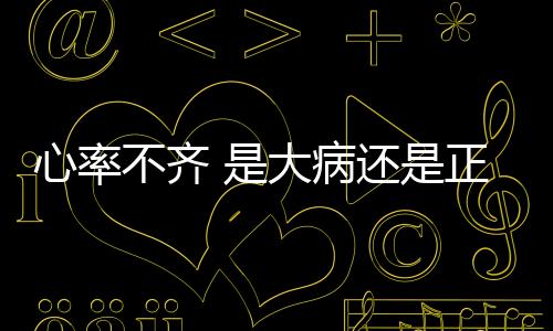 心率不齊 是大病還是正常的