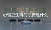 心理衛(wèi)生科的職責(zé)是什么,心理衛(wèi)生科的工作流程和流程圖