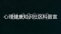 心理健康知識社區科普宣傳包括心理健康知識社區宣傳的詳細情況