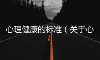 心理健康的標(biāo)準(zhǔn)（關(guān)于心理健康的標(biāo)準(zhǔn)的基本情況說明介紹）
