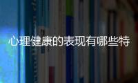 心理健康的表現有哪些特點（心理健康的表現有哪些）