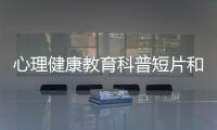 心理健康教育科普短片和心理健康知識普及短視頻的情況說明