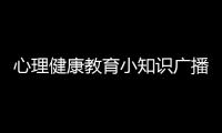 心理健康教育小知識(shí)廣播稿，關(guān)于心理健康教育小知識(shí)詳細(xì)情況