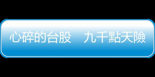 心碎的臺股　九千點天險來了｜天下雜誌