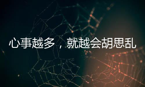 心事越多，就越會胡思亂想的星座