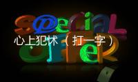 心上犯怵 （打一字）