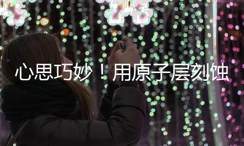 心思巧妙！用原子層刻蝕玩轉各式MoS2同質結 – 材料牛