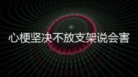 心梗堅決不放支架說會害了下半輩子醫師說先救命才有下半輩子