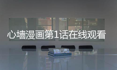 心墻漫畫第1話在線觀看 心墻漫畫無刪減連載中