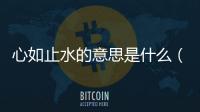 心如止水的意思是什么（心如止水的意思）