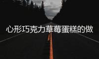 心形巧克力草莓蛋糕的做法和食材用料及健康功效