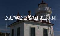 心臟神經官能癥的癥狀和治療方法,如何緩解心臟神經官能癥的癥狀