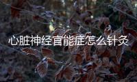 心臟神經(jīng)官能癥怎么針灸治療？中醫(yī)針灸治心臟神經(jīng)官能癥的兩大療法
