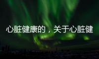 心臟健康的，關于心臟健康知識傳播者有哪些詳細情況