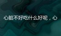 心臟不好吃什么好呢，心臟不好吃什么好