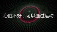 心臟不好，可以通過運動改善嗎？預防心血管病，不妨堅持3個運動