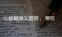 心臟敏感又脆弱， 常吃4種食物呵護你的小心臟