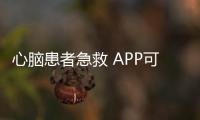 心腦患者急救 APP可“派單”