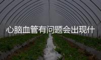 心腦血管有問題會出現什么疾病，5種病癥，早知道早治療