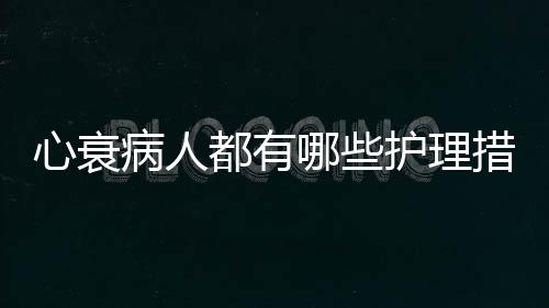 心衰病人都有哪些護理措施