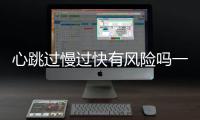 心跳過慢過快有風險嗎一圖看懂心電圖陳述上的常見目標超有用