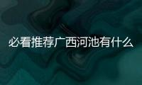必看推薦廣西河池有什么工廠招聘有關(guān)廣西河池有什么工廠的詳細(xì)內(nèi)容