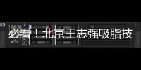 必看！北京王志強吸脂技術大起底，凹凸不平率遠甩同行，緊致度超乎想象